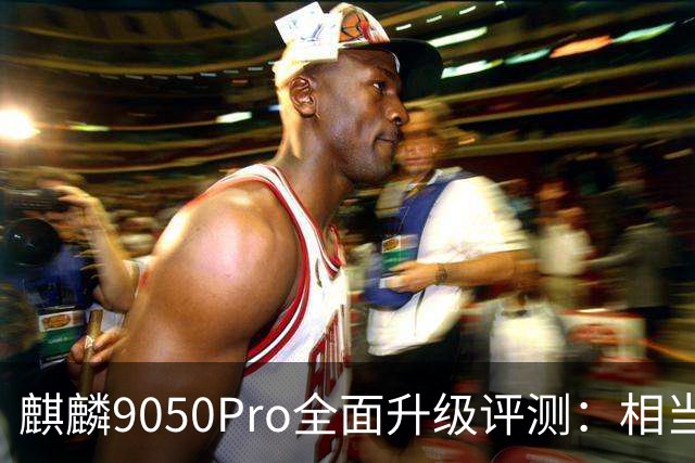 麒麟9050Pro全面升级评测：相当于骁龙8Gen3的表现